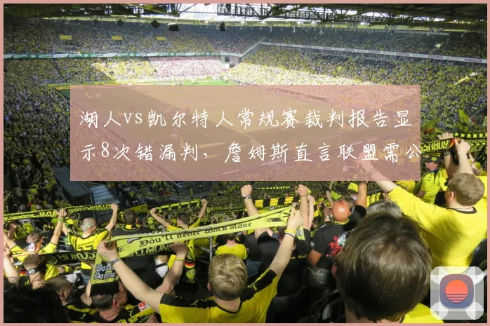 湖人vs凯尔特人常规赛裁判报告显示8次错漏判，詹姆斯直言联盟需公开道歉