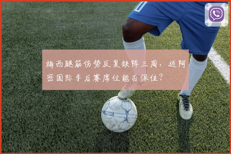 梅西腿筋伤势反复缺阵三周,迈阿密国际季后赛席位能否保住?