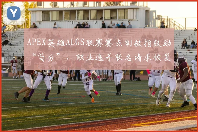 APEX英雄ALGS联赛赛点制被指鼓励“苟分”,职业选手联名请求恢复旧赛制