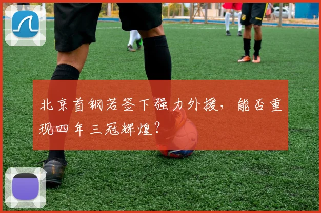 北京首钢若签下强力外援，能否重现四年三冠辉煌？